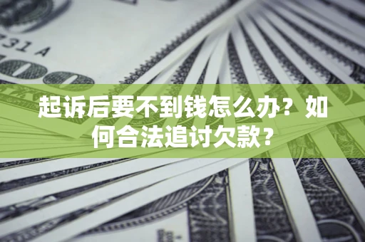北京起诉后要不到钱怎么办？如何合法追讨欠款？
