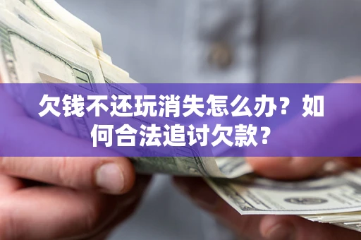 北京欠钱不还玩消失怎么办？如何合法追讨欠款？