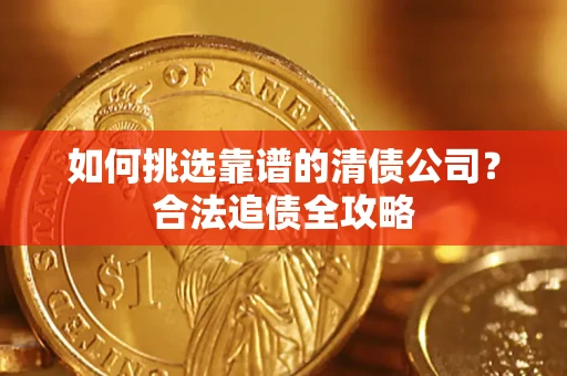 北京如何挑选靠谱的清债公司?合法追债全攻略 北京如何挑选靠谱的清债公司?合法追债全攻略