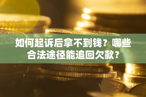 北京如何起诉后拿不到钱？哪些合法途径能追回欠款？