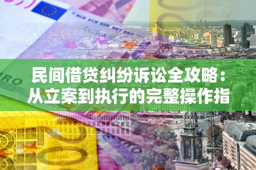北京民间借贷纠纷诉讼全攻略：从立案到执行的完整操作指南