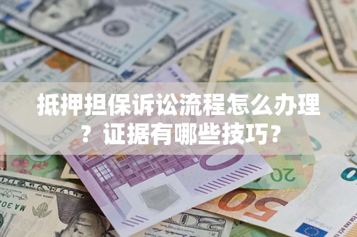北京抵押担保诉讼流程怎么办理？证据有哪些技巧？