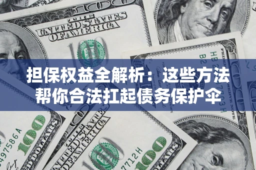 北京担保权益全解析：这些方法帮你合法扛起债务保护伞