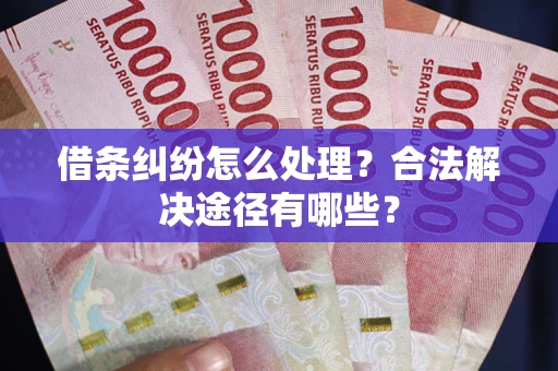 北京借条纠纷怎么处理？合法解决途径有哪些？