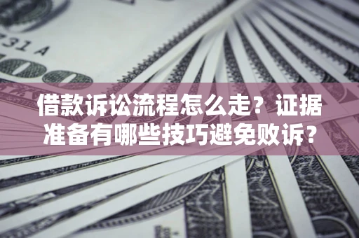 北京借款诉讼流程怎么走？证据准备有哪些技巧避免败诉？