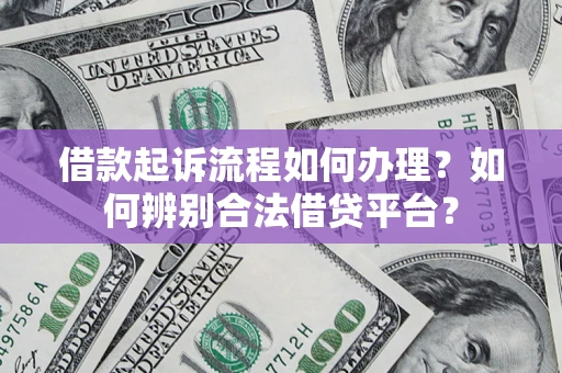 北京借款起诉流程如何办理？如何辨别合法借贷平台？