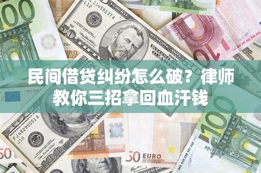 北京民间借贷纠纷怎么破？律师教你三招拿回血汗钱