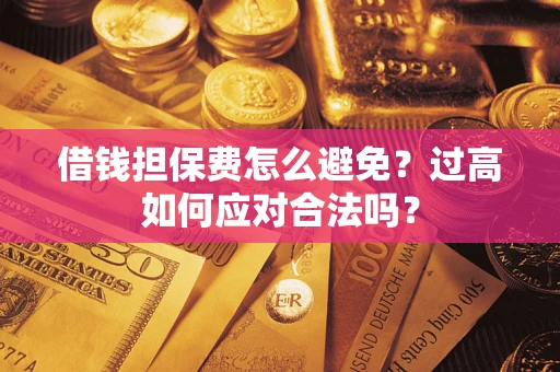 北京借钱担保费怎么避免？过高如何应对合法吗？