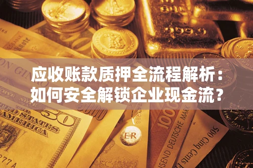 北京应收账款质押全流程解析：如何安全解锁企业现金流？