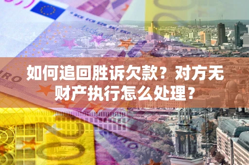 北京如何追回胜诉欠款？对方无财产执行怎么处理？