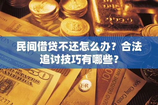 北京民间借贷不还怎么办？合法追讨技巧有哪些？