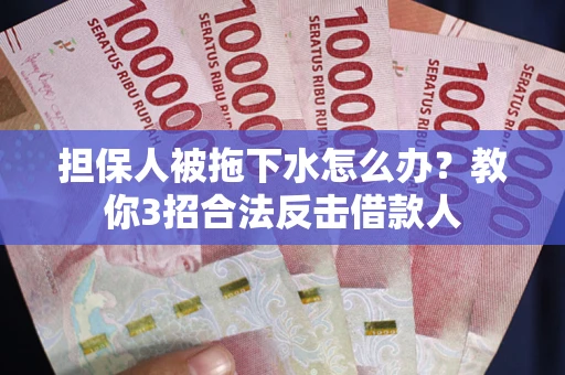北京担保人被拖下水怎么办？教你3招合法反击借款人