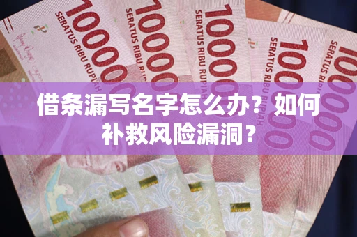 北京借条漏写名字怎么办？如何补救风险漏洞？