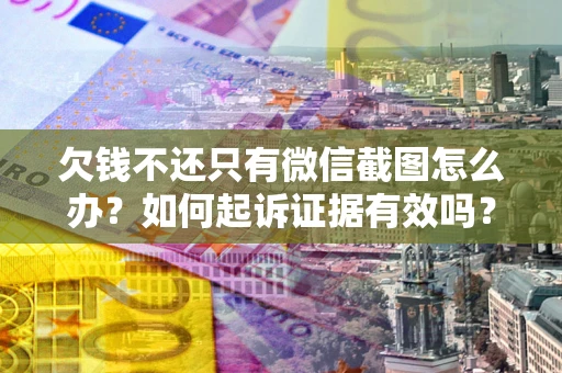 北京欠钱不还只有微信截图怎么办？如何起诉证据有效吗？