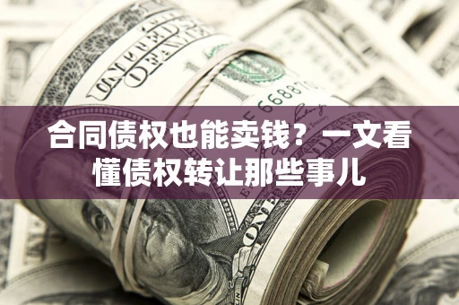 北京合同债权也能卖钱？一文看懂债权转让那些事儿