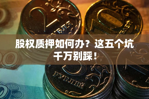北京股权质押如何办？这五个坑千万别踩！