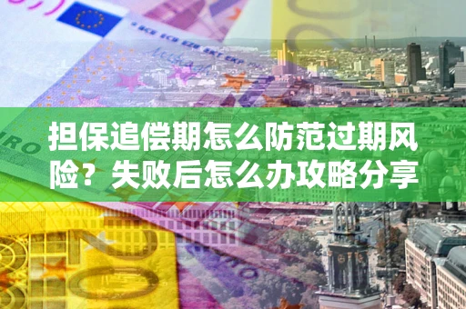北京担保追偿期怎么防范过期风险？失败后怎么办攻略分享