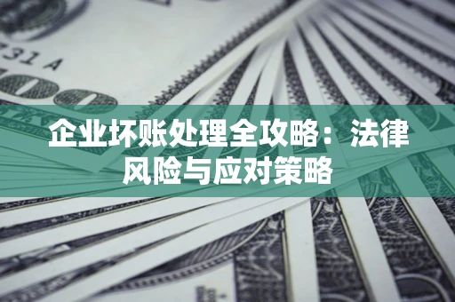 北京企业坏账处理全攻略：法律风险与应对策略