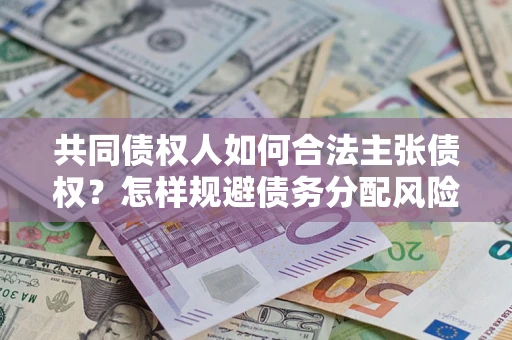 北京共同债权人如何合法主张债权？怎样规避债务分配风险？