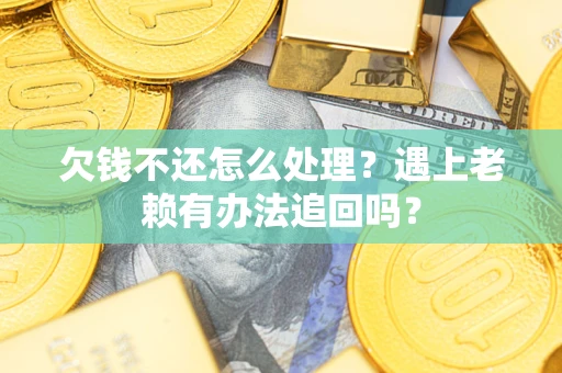 北京欠钱不还怎么处理？遇上老赖有办法追回吗？
