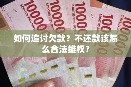 北京如何追讨欠款？不还款该怎么合法维权？