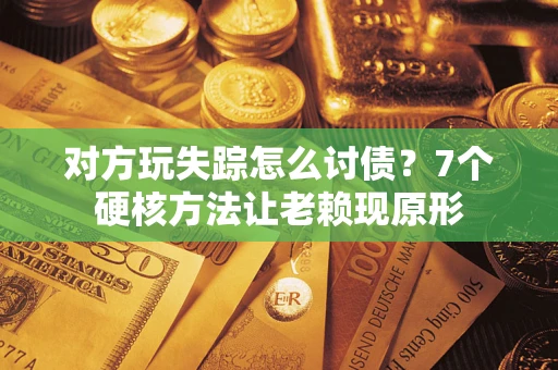 北京对方玩失踪怎么讨债？7个硬核方法让老赖现原形