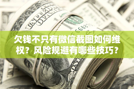 北京欠钱不只有微信截图如何维权？风险规避有哪些技巧？