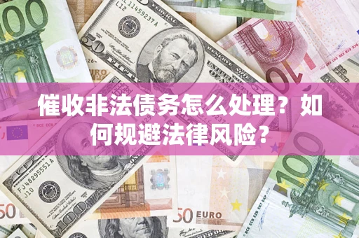 北京催收非法债务怎么处理？如何规避法律风险？