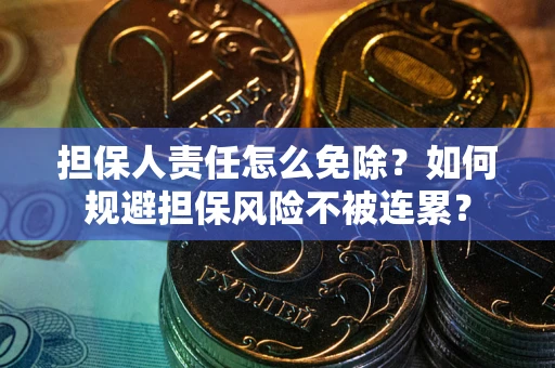 北京担保人责任怎么免除？如何规避担保风险不被连累？