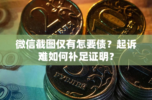 北京微信截图仅有怎要债？起诉难如何补足证明？