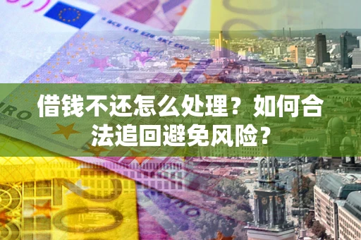 北京借钱不还怎么处理？如何合法追回避免风险？