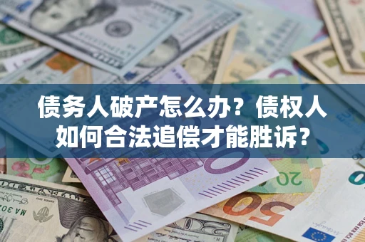 北京债务人破产怎么办？债权人如何合法追偿才能胜诉？