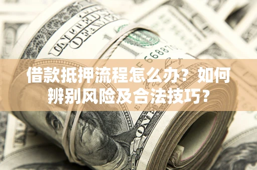 北京借款抵押流程怎么办？如何辨别风险及合法技巧？