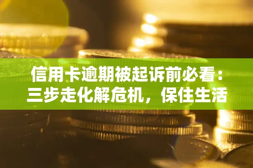 北京信用卡逾期被起诉前必看：三步走化解危机，保住生活尊严