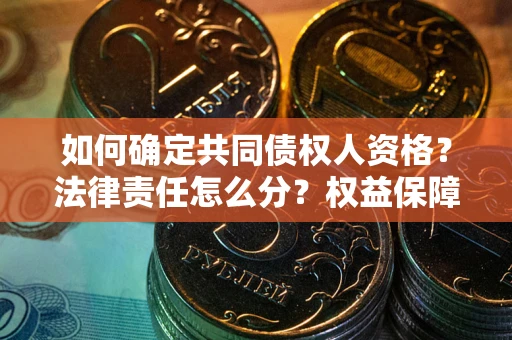 北京如何确定共同债权人资格？法律责任怎么分？权益保障技巧揭秘！