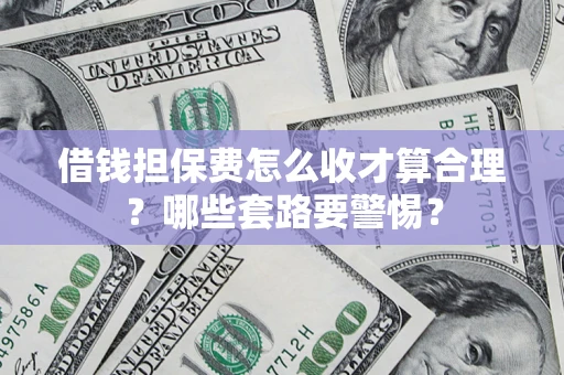 北京借钱担保费怎么收才算合理？哪些套路要警惕？