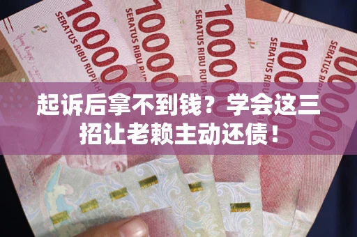 北京起诉后拿不到钱？学会这三招让老赖主动还债！