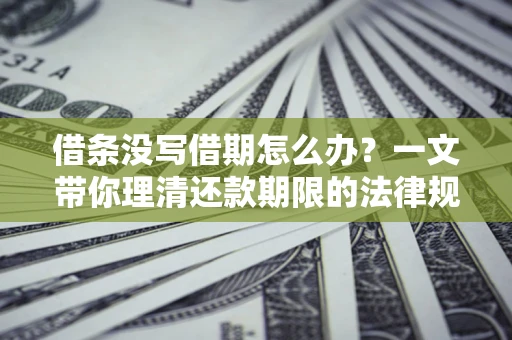 北京借条没写借期怎么办？一文带你理清还款期限的法律规则