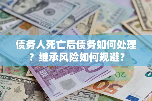 北京债务人死亡后债务如何处理？继承风险如何规避？