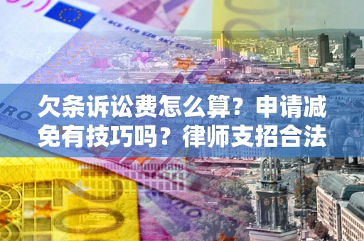 北京欠条诉讼费怎么算？申请减免有技巧吗？律师支招合法省钱