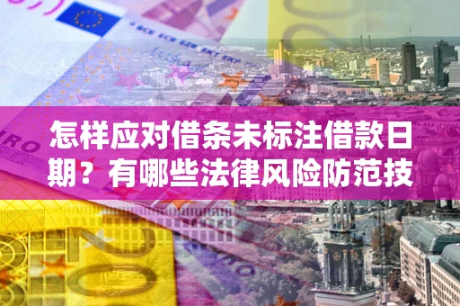 北京怎样应对借条未标注借款日期？有哪些法律风险防范技巧？