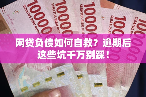 北京网贷负债如何自救？逾期后这些坑千万别踩！