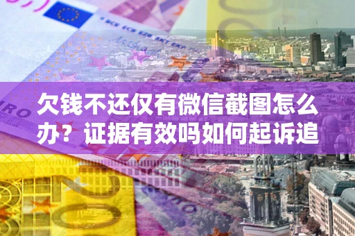 北京欠钱不还仅有微信截图怎么办？证据有效吗如何起诉追回欠款？
