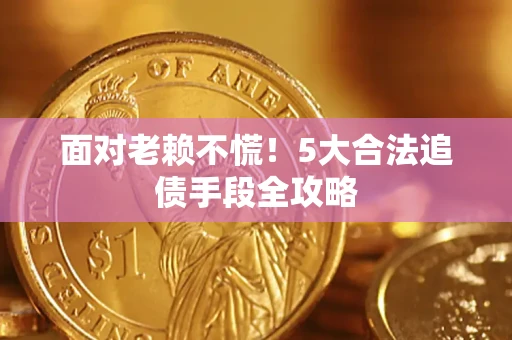 北京面对老赖不慌！5大合法追债手段全攻略