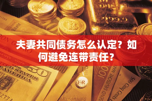 北京夫妻共同债务怎么认定？如何避免连带责任？