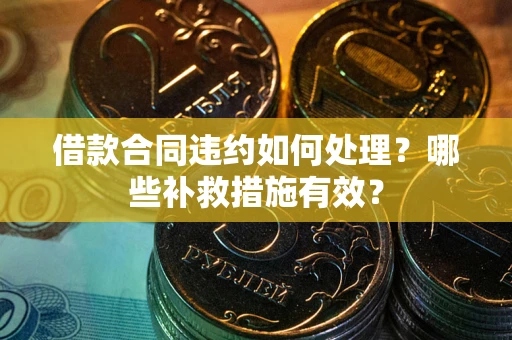 北京借款合同违约如何处理？哪些补救措施有效？