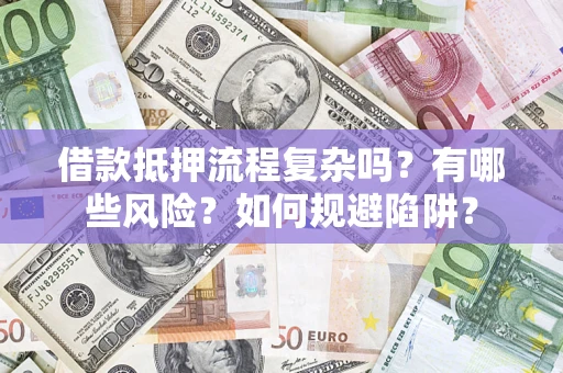 北京借款抵押流程复杂吗？有哪些风险？如何规避陷阱？