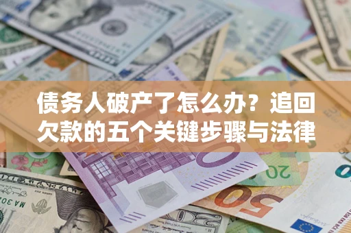 北京债务人破产了怎么办？追回欠款的五个关键步骤与法律策略