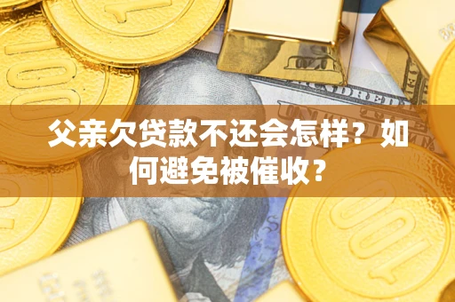 北京父亲欠贷款不还会怎样？如何避免被催收？
