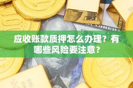 北京应收账款质押怎么办理？有哪些风险要注意？